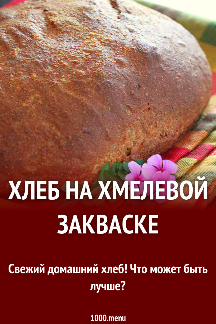 Как приготовить закваску на хмеле для домашнего хлеба: пошаговый рецепт